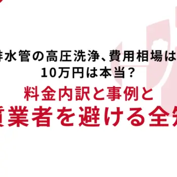 トイレ排水管の高圧洗浄、費用相場はいくら？10万円は本当？料金内訳と事例と悪質業者を避ける全知識