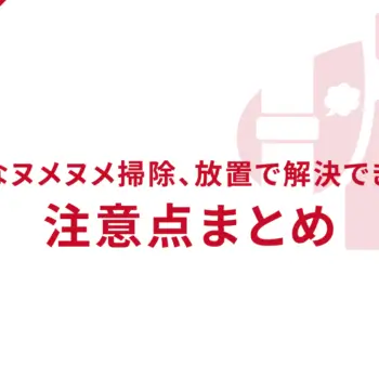 めんどうなヌメヌメ掃除、放置で解決できる方法と注意点まとめ